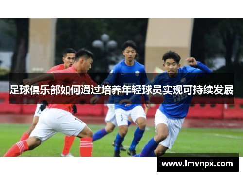 足球俱乐部如何通过培养年轻球员实现可持续发展